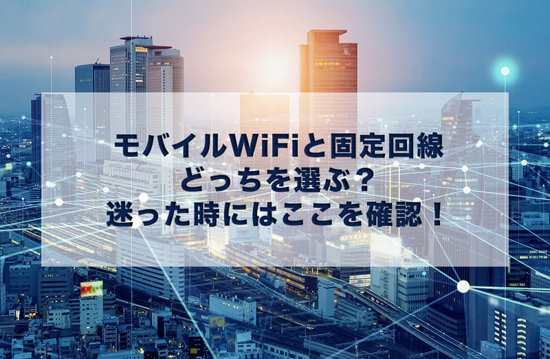 モバイルWi-Fiと固定回線どっちを選ぶ?迷った時にはここを確認!