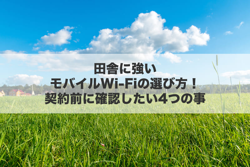 田舎に強いモバイルWi-Fiの選び方!契約前に確認したい4つのこと