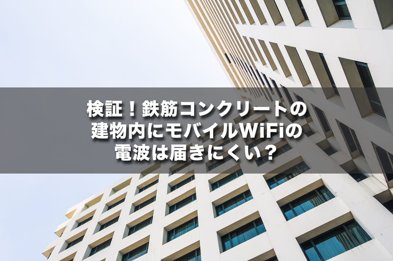 検証！鉄筋コンクリートの建物内にモバイルWi-Fiの電波は届きにくい？