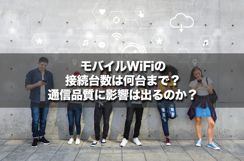 モバイルWi-Fiの接続台数は何台まで？通信品質に影響は出るのか？