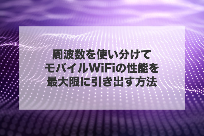 周波数を使い分けてモバイルWi-Fiの性能を最大限に引き出す方法