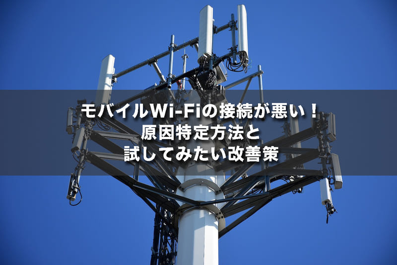 モバイルWi-Fiの接続が悪い!原因特定方法と試してみたい改善策