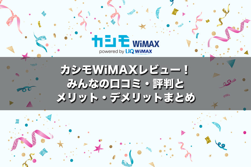 カシモWiMAXレビュー!みんなの口コミ・評判とメリット・デメリットまとめ