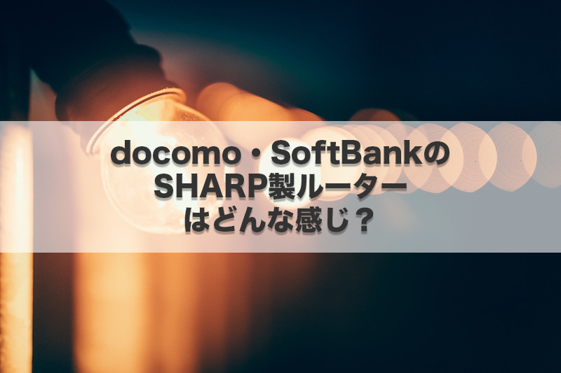 docomo・SoftBankのSHARP製ルーターはどんな感じ?