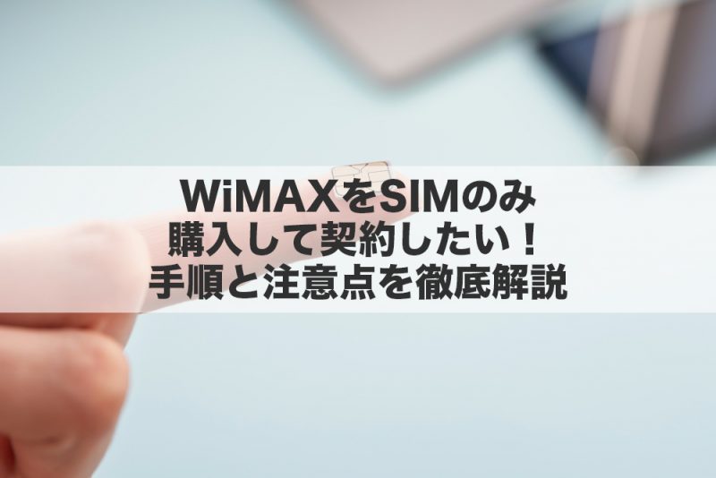 モバイルWi-Fi(WiMAX)をSIMのみ購入して契約したい!手順と注意点を徹底解説