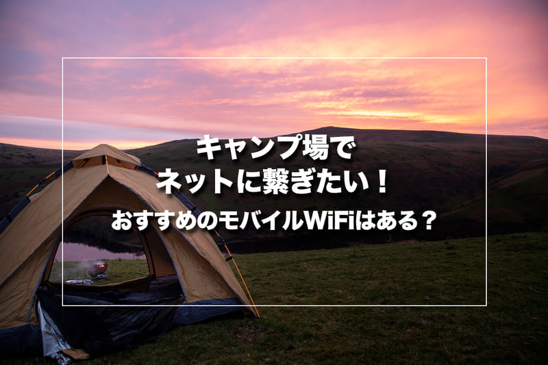 キャンプ場でネットに繋ぎたい!おすすめのモバイルWi-Fiはある?