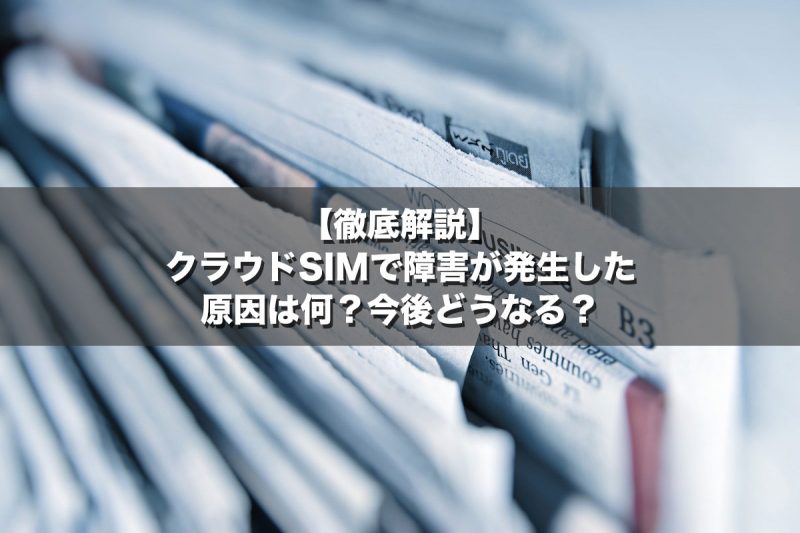 【徹底解説】クラウドSIMで障害が発生した原因は何?今後どうなる?