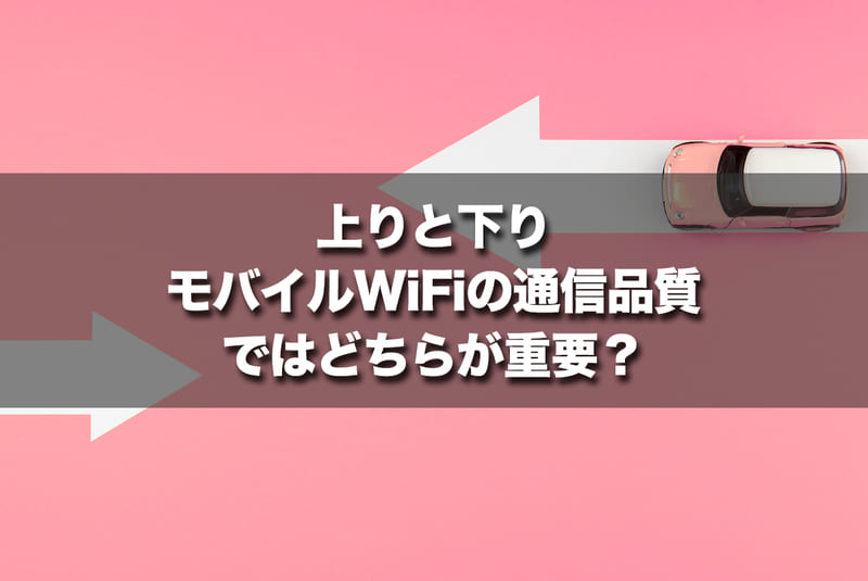 上りと下り、モバイルWi-Fiの通信品質ではどちらが重要？