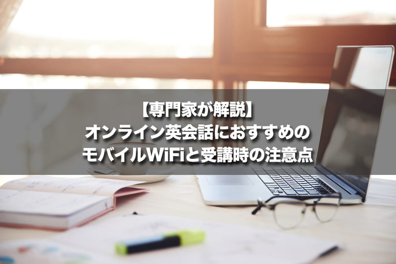 【専門家が解説】オンライン英会話におすすめのモバイルWi-Fiと受講時の注意点