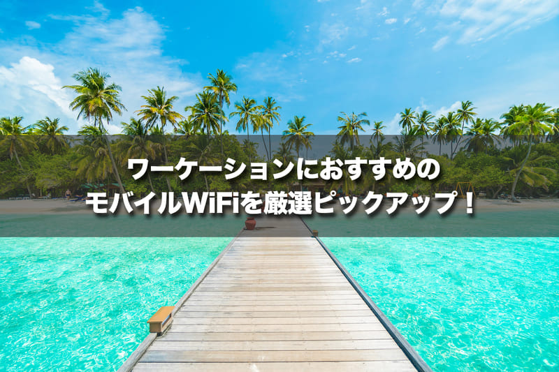ワーケーションにおすすめのモバイルWi-Fiを厳選ピックアップ!