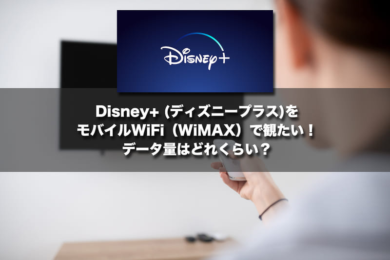 ディズニープラスをモバイルWi-Fi（WiMAX）で観たい！データ量はどれくらい？