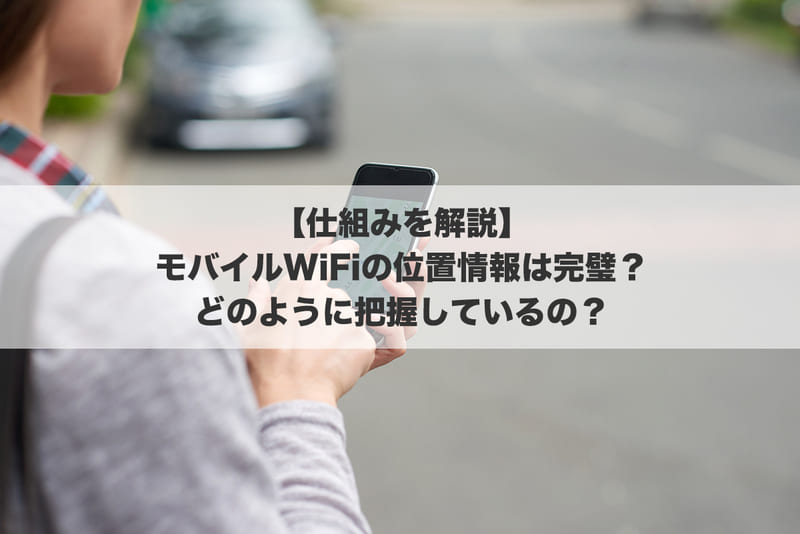 【仕組みを解説】モバイルWi-Fiの位置情報は完璧?どのように把握しているの?