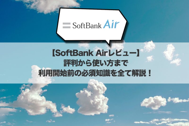 【ソフトバンクエアー・レビュー】評判から使い方まで利用開始前の必須知識を全て解説！