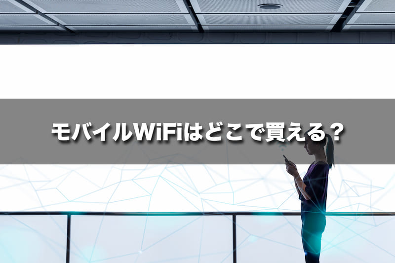 モバイルWi-Fiはどこで買える(契約できる)のか?