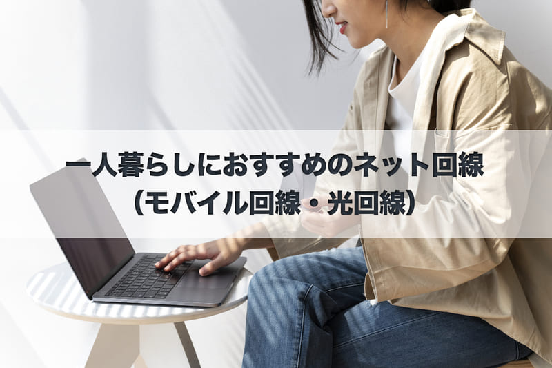 一人暮らしにおすすめのネット回線(モバイル回線・光回線)