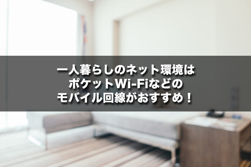 一人暮らしのネット環境はモバイルWi-Fiなどのモバイル回線がおすすめ!