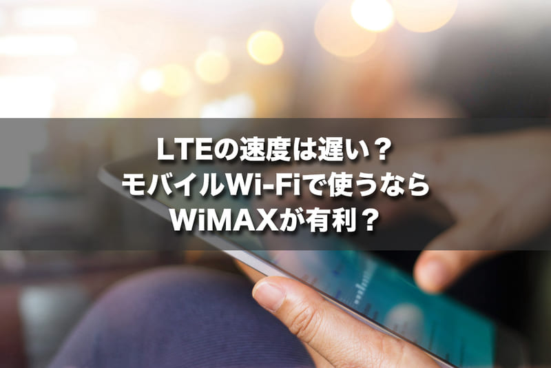 LTEの速度は遅い?モバイルWi-Fiで使うならWiMAXが有利?
