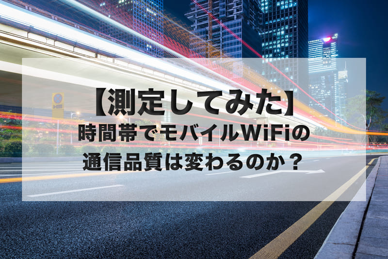【測定してみた】時間帯でモバイルWi-Fiの通信品質は変わるのか?