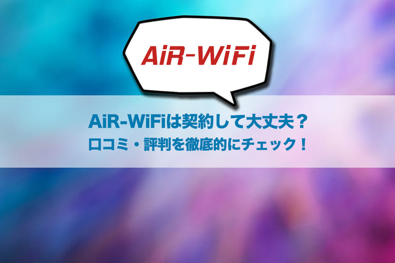 AiR-WiFiは契約して大丈夫？口コミ・評判を徹底的にチェック！