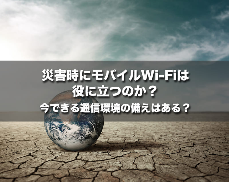 災害時にモバイルWi-Fiは役に立つのか?今できる通信環境の備えはある?