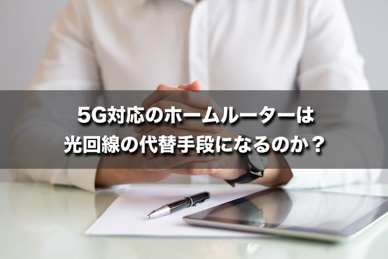 5G対応のホームルーターは光回線の代替手段になるのか？