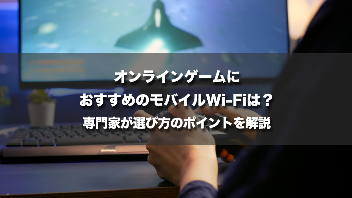 オンラインゲームにおすすめのモバイルWi-Fiは?専門家が選び方のポイントを解説