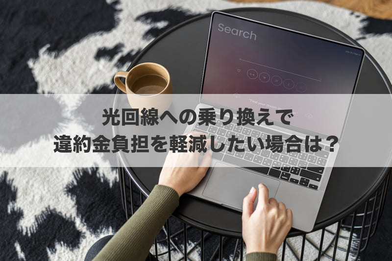 モバイルWi-Fiから光回線への乗り換えで違約金負担を軽減したい場合は？