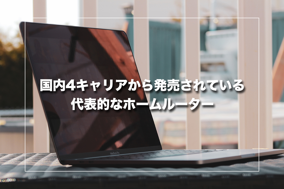 国内4キャリアから発売されている代表的なホームルーター