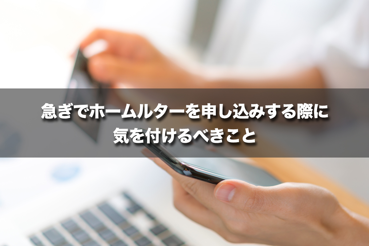 急ぎでホームルーターを申し込みする際に気を付けるべきこと