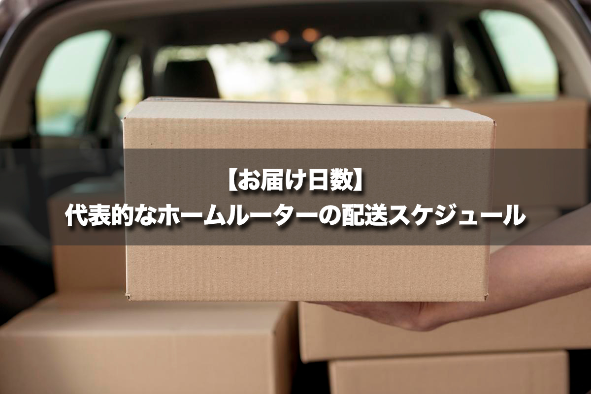 【お届け日数】代表的なホームルーターの配送スケジュール