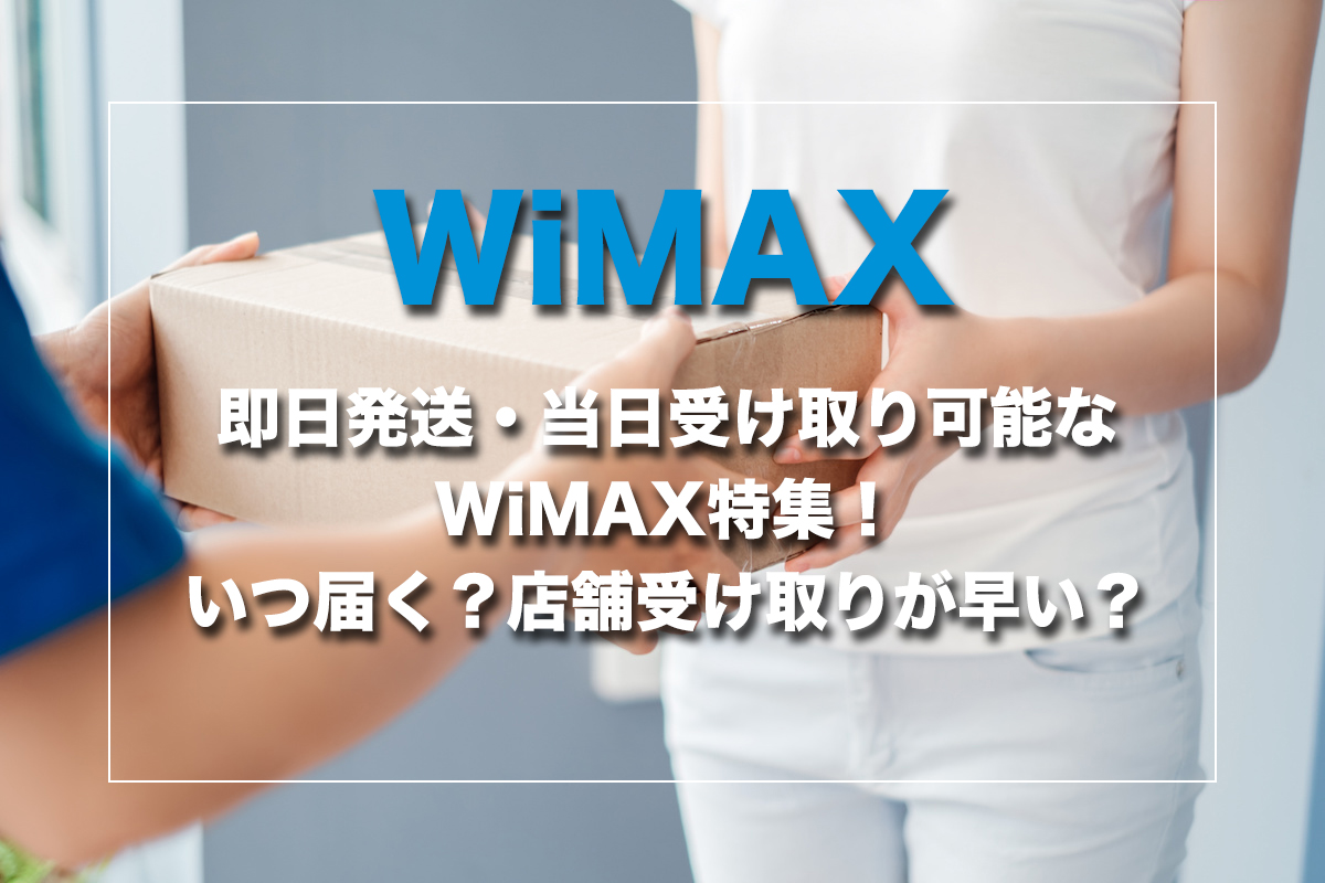 即日発送・当日受け取り可能なWiMAX特集!いつ届く?店舗受け取りが早い?