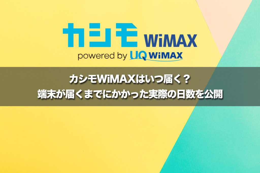 【最短即日発送】カシモWiMAXはいつ届く?端末が届くまでにかかった実際の日数を公開