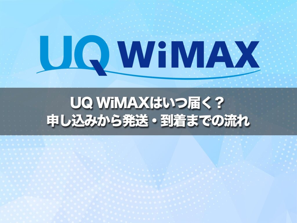 UQ WiMAXはいつ届く?申し込みから発送・到着までの流れ