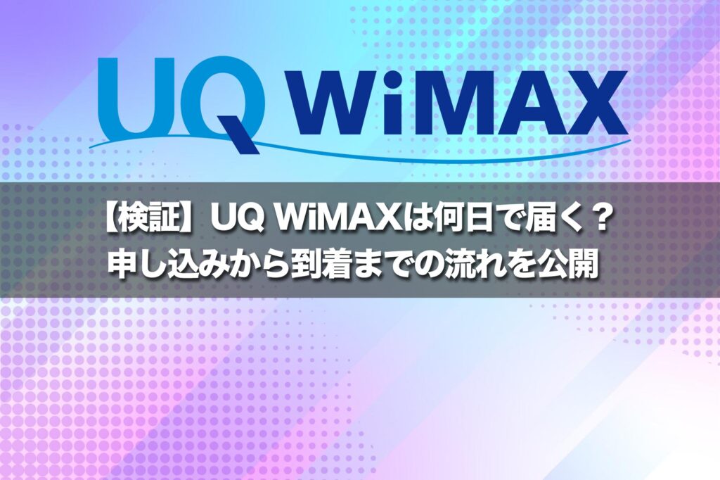 【検証】UQ WiMAXは何日で届く?申し込みから到着までの流れを公開