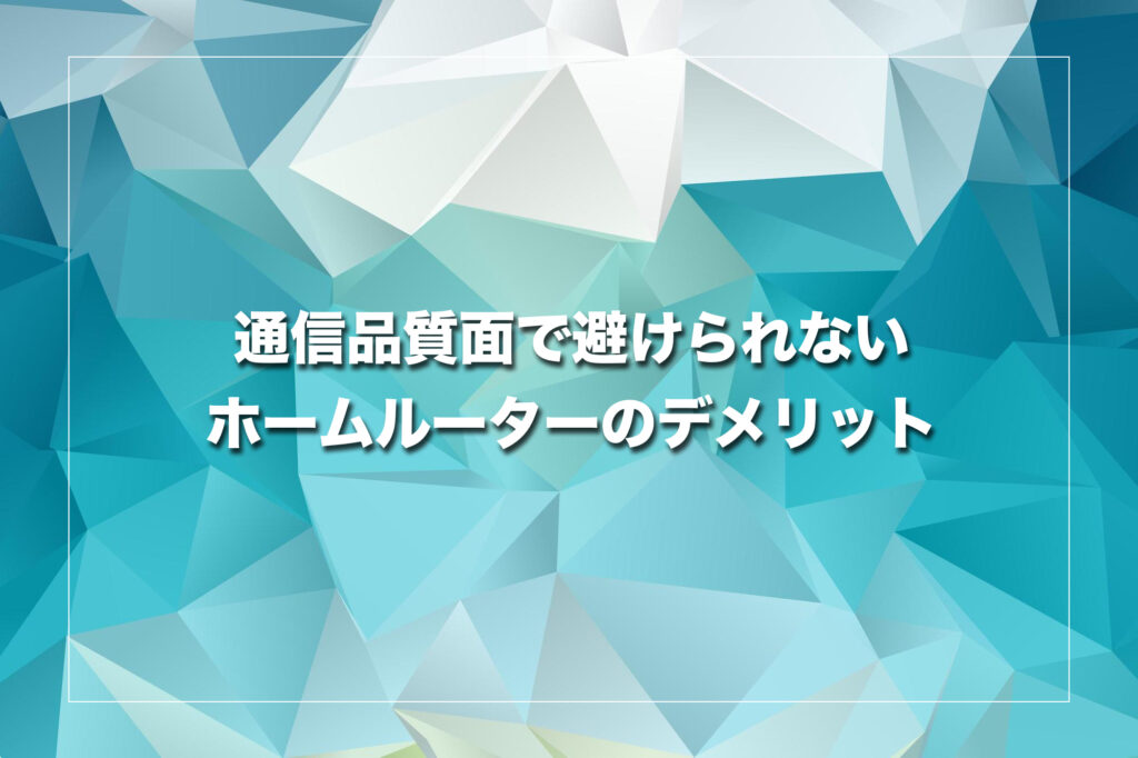 通信品質面で避けられないホームルーターのデメリット