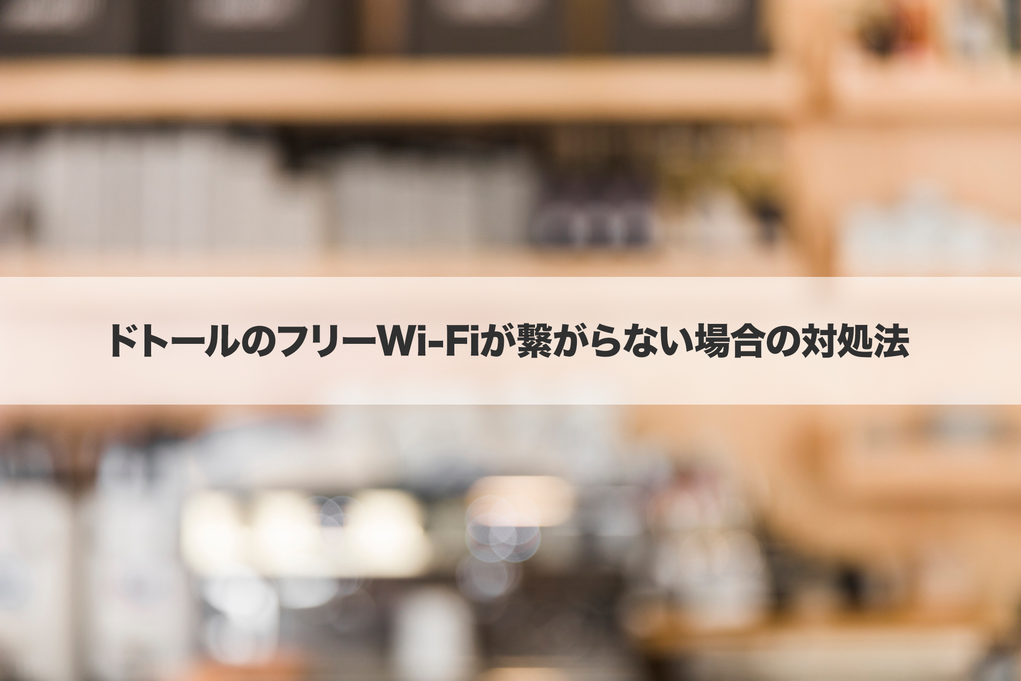 ドトールのフリーWi-Fiが繋がらない場合の対処法
