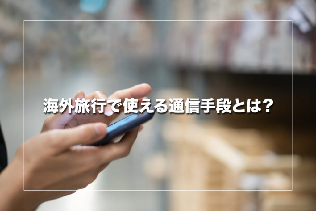 海外旅行で使える通信手段とは？