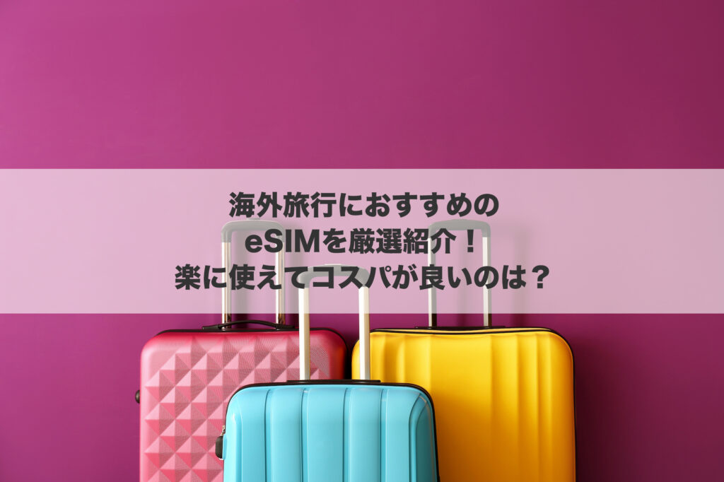 海外旅行におすすめのeSIMを厳選紹介！楽に使えてコスパが良いのは？