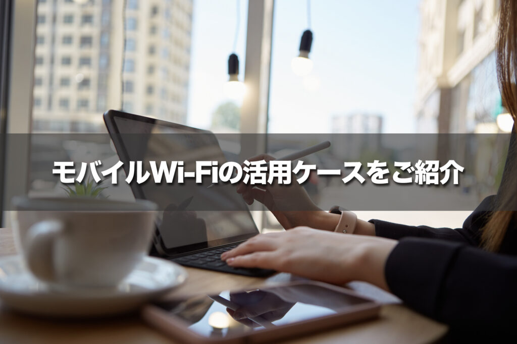 モバイルWi-Fiの活用ケース一部をご紹介!こんな人におすすめ