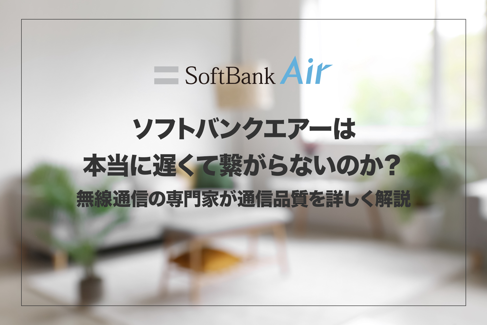 ソフトバンクエアーは本当に遅くて繋がらないのか?無線通信の専門家が通信品質を詳しく解説
