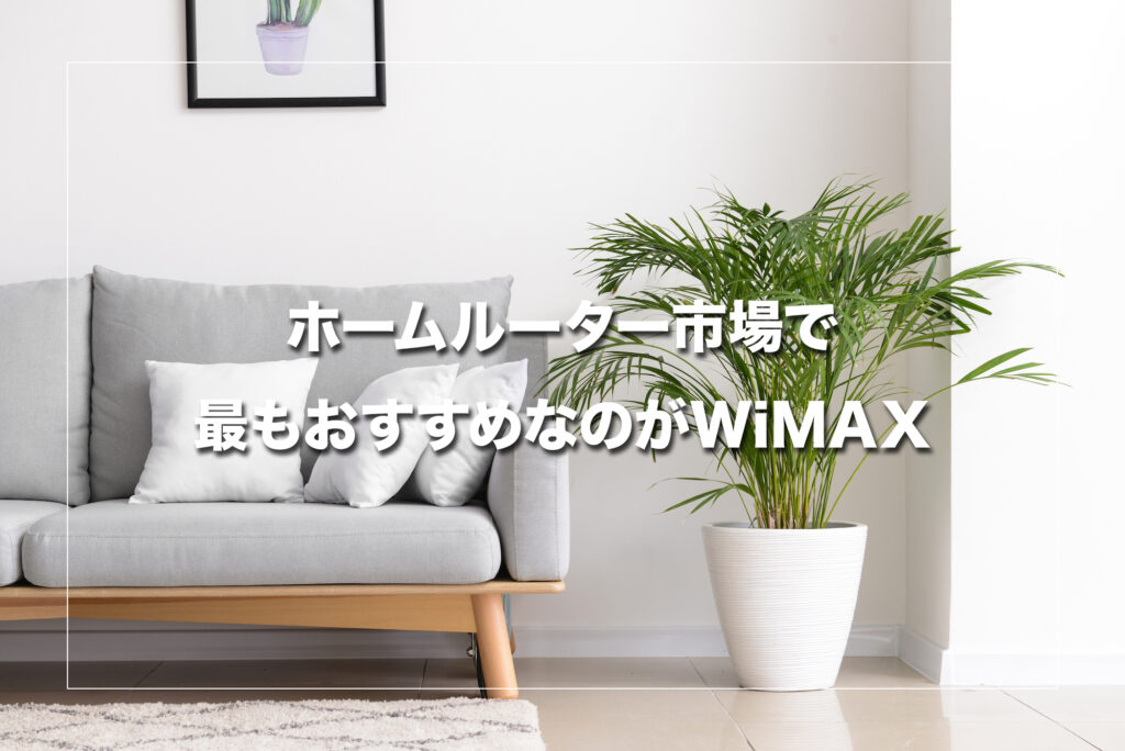 結論:ホームルーター市場で最もおすすめなのがWiMAX