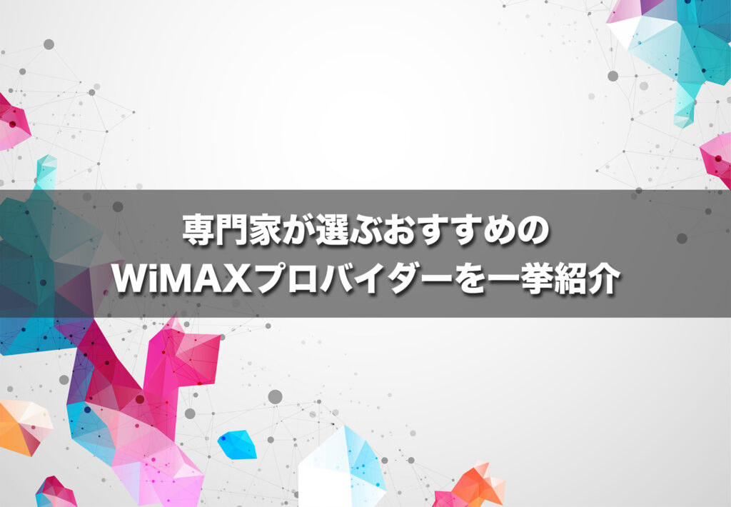専門家が選ぶおすすめのWiMAXプロバイダーを一挙紹介