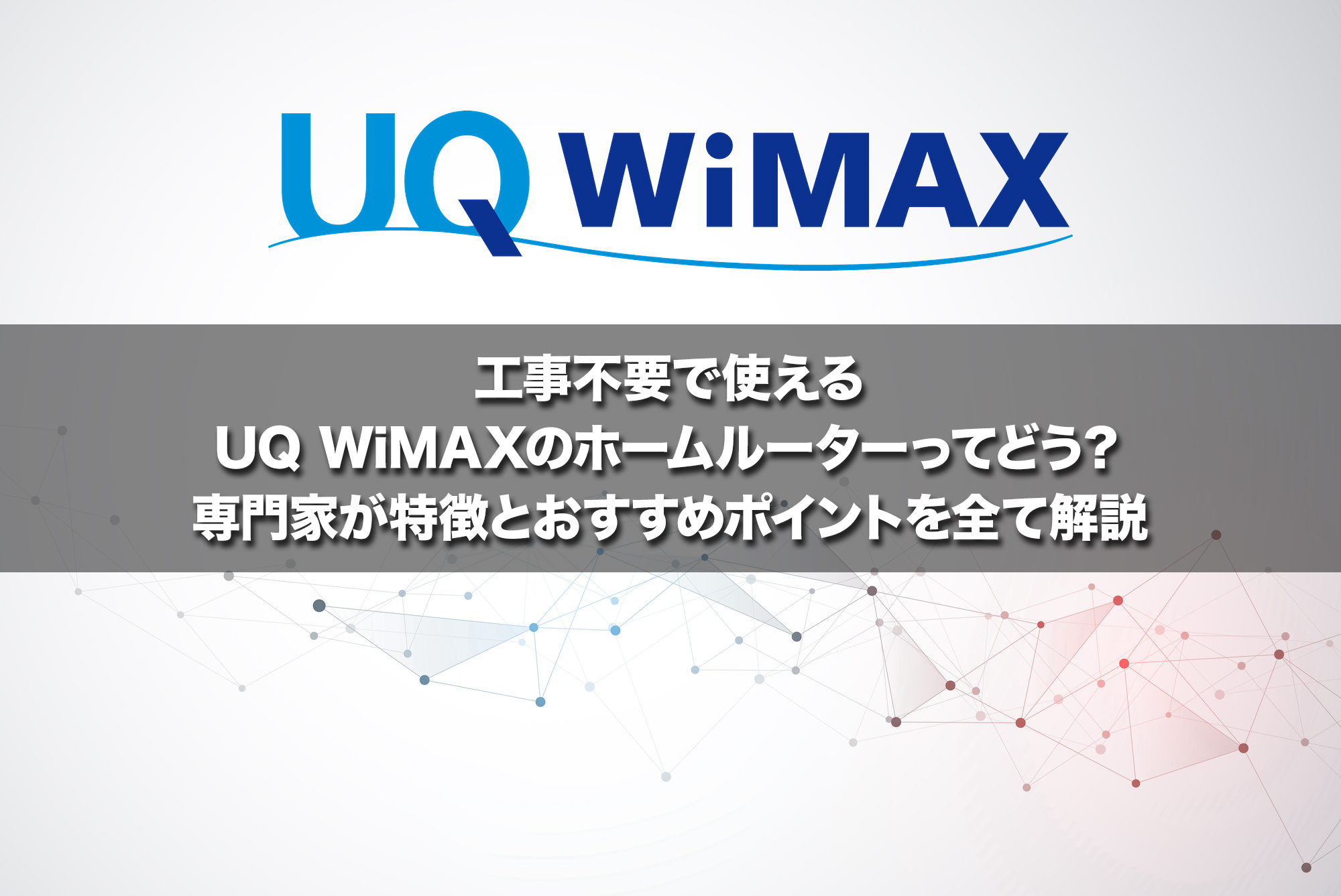 工事不要で使えるUQ WiMAXのホームルーター(置くだけWi-Fi)ってどう?専門家が特徴とおすすめポイントを全て解説